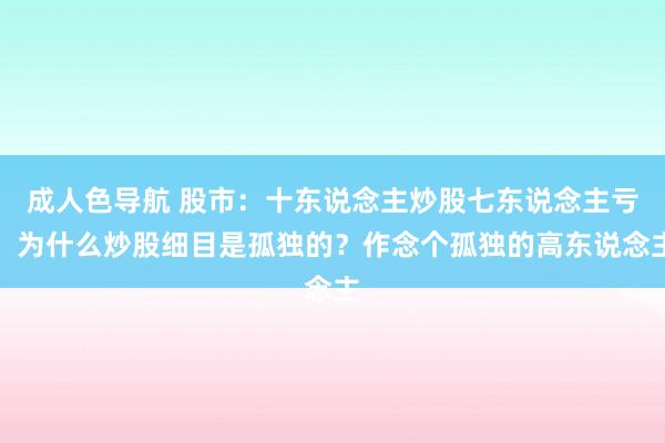 成人色导航 股市：十东说念主炒股七东说念主亏，为什么炒股细目是孤独的？作念个孤独的高东说念主