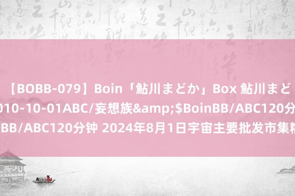 【BOBB-079】Boin「鮎川まどか」Box 鮎川まどか</a>2010-10-01ABC/妄想族&$BoinBB/ABC120分钟 2024年8月1日宇宙主要批发市集糯米价钱行情