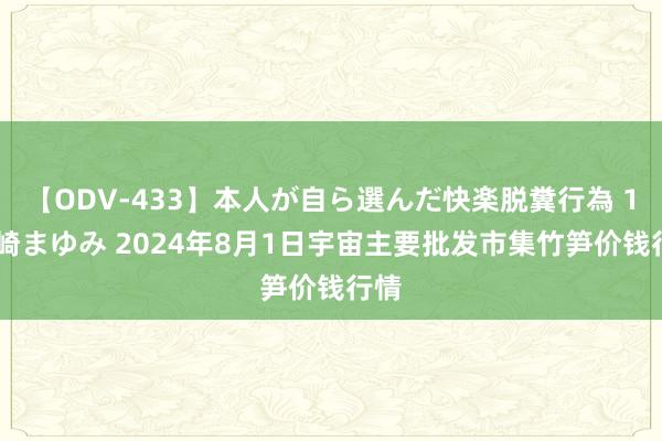 【ODV-433】本人が自ら選んだ快楽脱糞行為 1 神崎まゆみ 2024年8月1日宇宙主要批发市集竹笋价钱行情