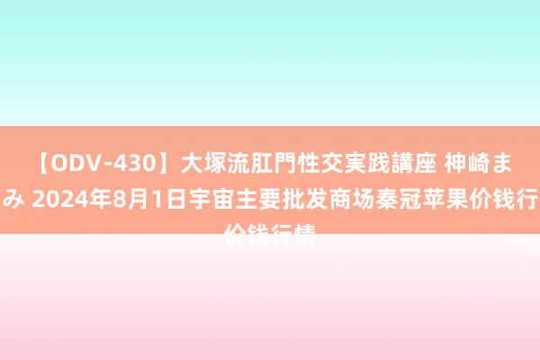 【ODV-430】大塚流肛門性交実践講座 神崎まゆみ 2024年8月1日宇宙主要批发商场秦冠苹果价钱行情