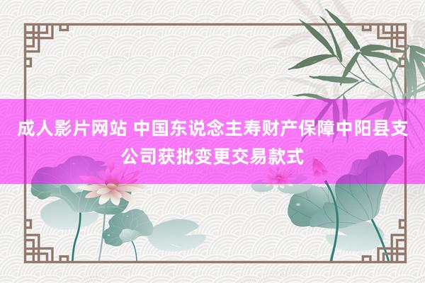 成人影片网站 中国东说念主寿财产保障中阳县支公司获批变更交易款式