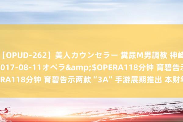 【OPUD-262】美人カウンセラー 糞尿M男調教 神崎まゆみ</a>2017-08-11オペラ&$OPERA118分钟 育碧告示两款“3A”手游展期推出 本财年伊始雅致