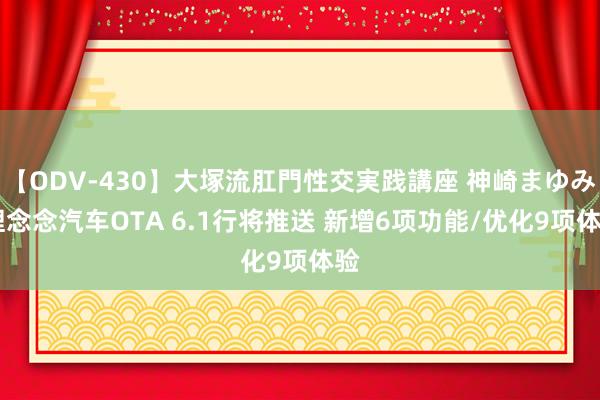 【ODV-430】大塚流肛門性交実践講座 神崎まゆみ 理念念汽车OTA 6.1行将推送 新增6项功能/优化9项体验