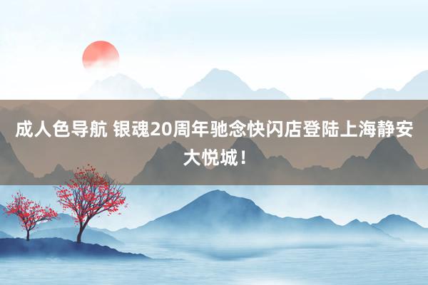 成人色导航 银魂20周年驰念快闪店登陆上海静安大悦城！