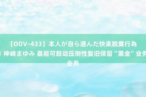 【ODV-433】本人が自ら選んだ快楽脱糞行為 1 神崎まゆみ 嘉能可鼓动压倒性复旧保留“黑金”业务