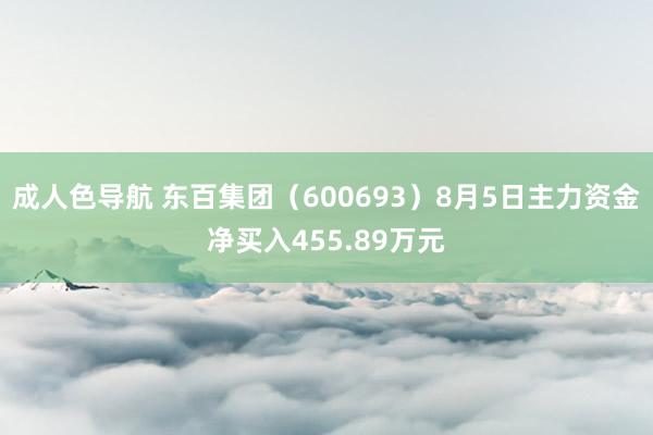 成人色导航 东百集团（600693）8月5日主力资金净买入455.89万元