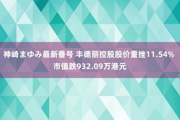 神崎まゆみ最新番号 丰德丽控股股价重挫11.54% 市值跌932.09万港元