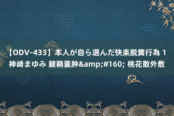 【ODV-433】本人が自ら選んだ快楽脱糞行為 1 神崎まゆみ 腱鞘囊肿&#160; 桃花散外敷