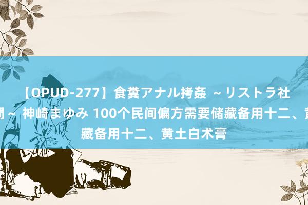 【OPUD-277】食糞アナル拷姦 ～リストラ社員の糞拷問～ 神崎まゆみ 100个民间偏方需要储藏备用十二、黄土白术膏