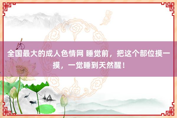 全国最大的成人色情网 睡觉前，把这个部位摸一摸，一觉睡到天然醒！