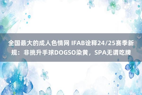 全国最大的成人色情网 IFAB诠释24/25赛季新规：非挑升手球DOGSO染黄，SPA无谓吃牌