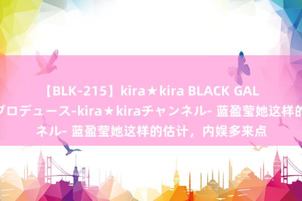 【BLK-215】kira★kira BLACK GAL 黒ギャル・EMIRIプロデュース-kira★kiraチャンネル- 蓝盈莹她这样的估计，内娱多来点