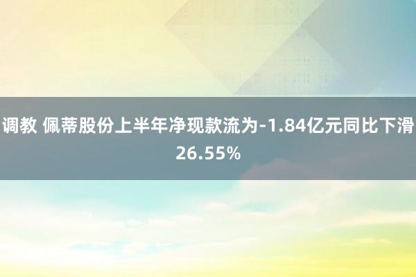 调教 佩蒂股份上半年净现款流为-1.84亿元同比下滑26.55%