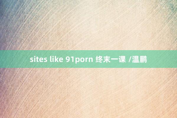 sites like 91porn 终末一课 /温鹏