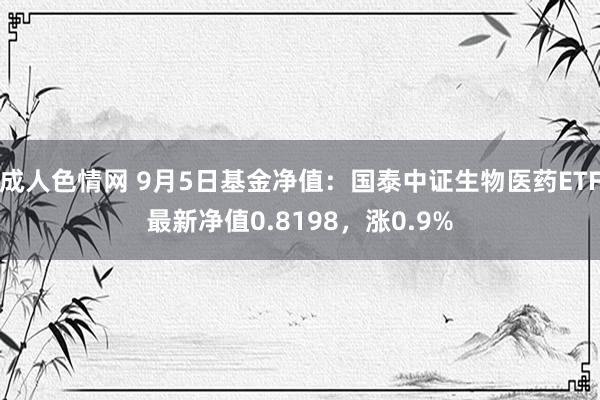 成人色情网 9月5日基金净值：国泰中证生物医药ETF最新净值0.8198，涨0.9%