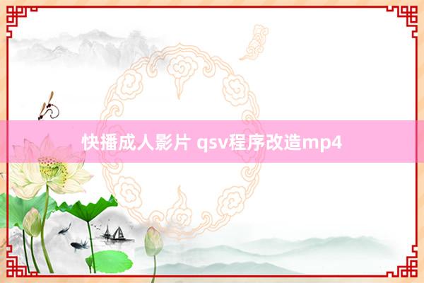 快播成人影片 qsv程序改造mp4