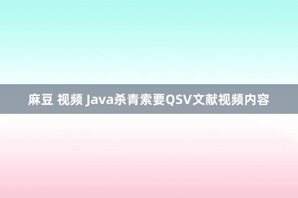 麻豆 视频 Java杀青索要QSV文献视频内容