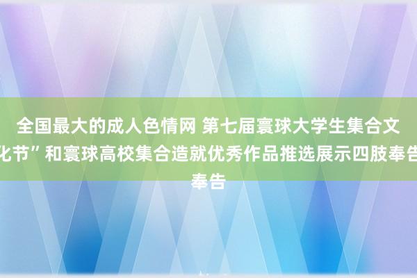 全国最大的成人色情网 第七届寰球大学生集合文化节”和寰球高校集合造就优秀作品推选展示四肢奉告