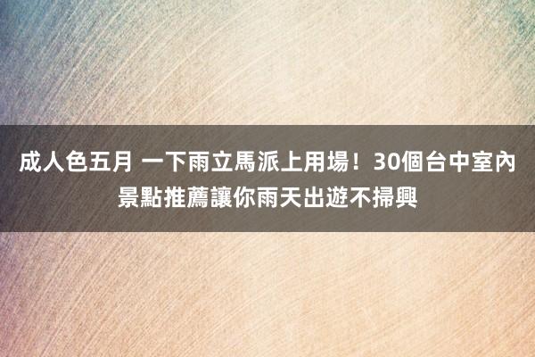 成人色五月 一下雨立馬派上用場！30個台中室內景點推薦　讓你雨天出遊不掃興