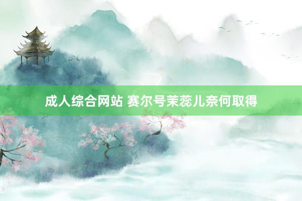 成人综合网站 赛尔号茉蕊儿奈何取得