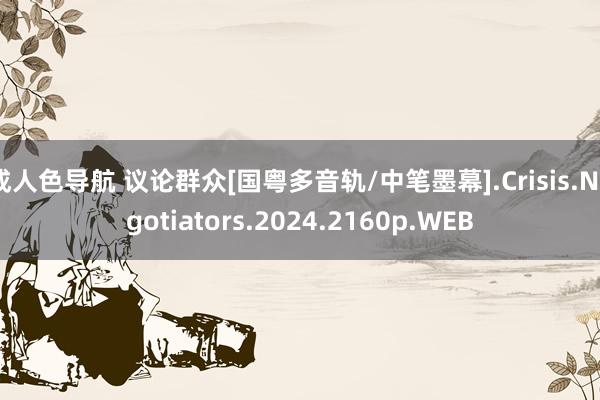 成人色导航 议论群众[国粤多音轨/中笔墨幕].Crisis.Negotiators.2024.2160p.WEB