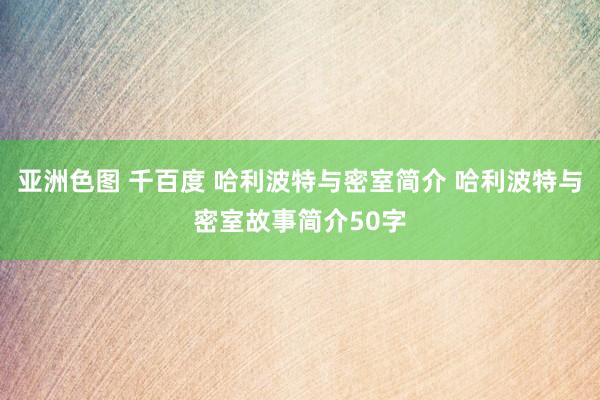 亚洲色图 千百度 哈利波特与密室简介 哈利波特与密室故事简介50字