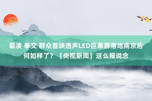 霸凌 拳交 群众首块透声LED巨幕屏落地南京后何如样了？【央视新闻】这么报说念